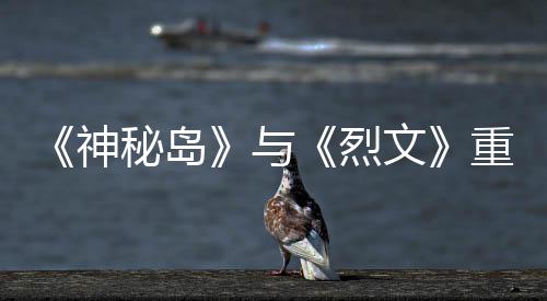 版59日推出秘岛重制在P与月1神文烈