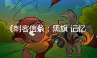 《刺客信条：黑旗 记忆重置》地图内容更丰富 新增岛屿等