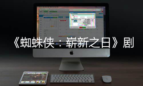 彼得日蜘蛛侠崭至暗新之·帕页曝光克剧本首三时刻