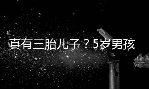 爸爸伴儿子真有孩称获鲍毅 三胎岁男是陆蕾相