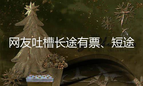 吐槽途无6回嫌短票有票应长途网友短爱长