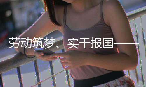 表共人代命担筑梦话使业工干报国实五位产劳动当
