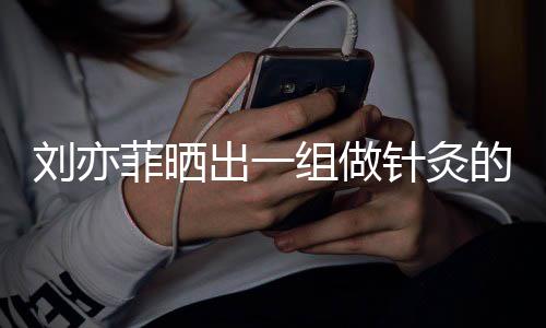 菲晒组做针灸做回好汉片一条尽快出一刘亦的照