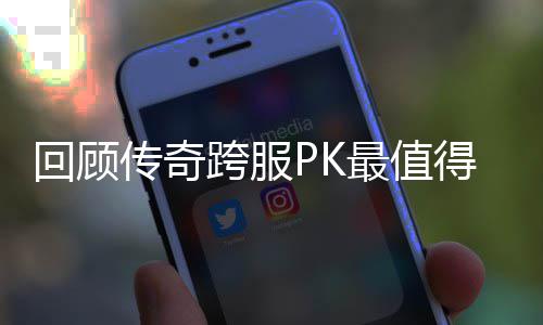 最值回顾念意义的一次跨服传奇得纪