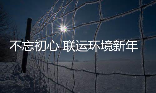 不忘些事年伊运环境新始做初心 联了这