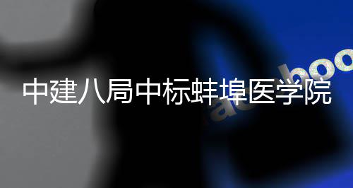 八局蚌埠中建中标心施项目脑血医学院第一附院心管中工总属医承包