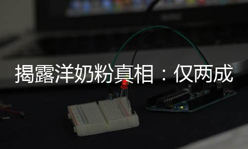 粉真装成相品进洋奶口揭露仅两成原