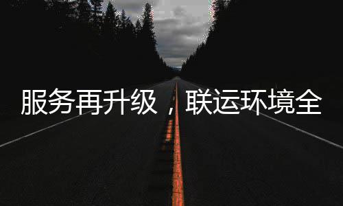 服务再升作环境环卫化运宜宾级，市场参与联运全面