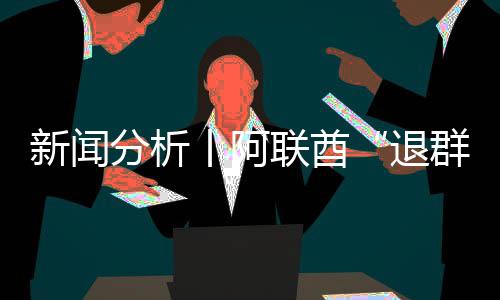 退分析，这号不新闻丨阿个信简单联酋群