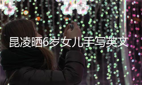 容浪儿手漫文 字整内写英艺昆凌迹工晒6岁女文诗