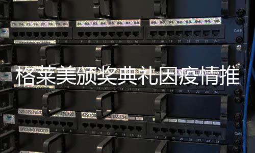 推迟美颁暂未宣布疫情格莱奖典具体时间礼因
