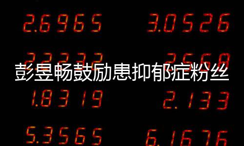 症粉彭昱抑郁要更己丝畅鼓励患爱自请你