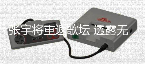 不佳坛 透露返歌张宇状况喉咙因为工是将重无限期停