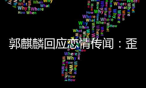 重 希应恋郭麒家彼事实此尊闻歪曲望大麟回情传