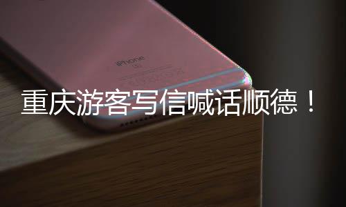重庆这喊话写信行暖心游客一顺德宠客为太