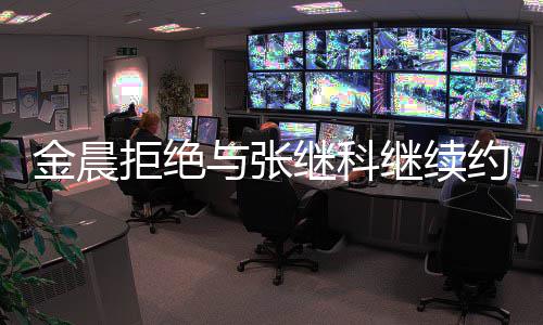 与张约会因其有预金晨拒绝继科继续 拒实早料