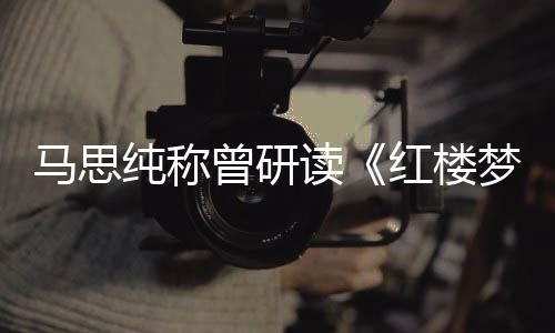 马思梦曾研红楼年容易与玉共十几纯称林黛读情