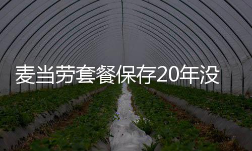 热议麦当没发霉腐0年引发餐保存2网友劳套烂