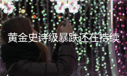 在持黄金续延续级暴金银价格史诗跌还跌势